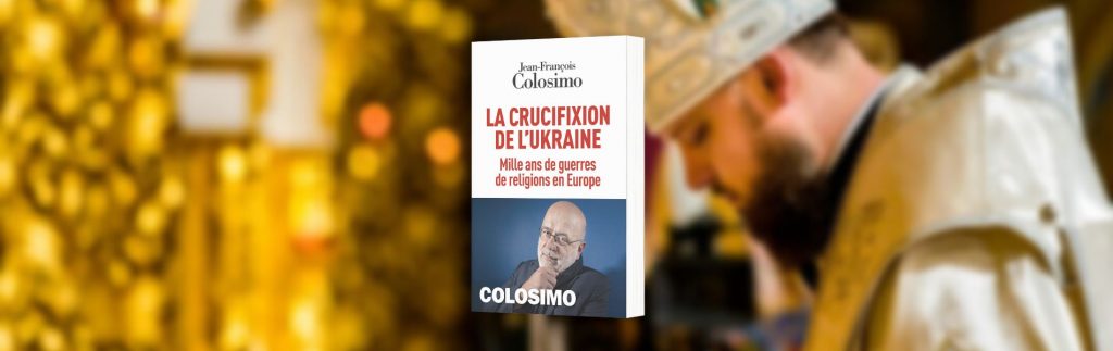 Colosimo, Jean-François, La crucifixion de l'Ukraine : mille ans de guerres de religions en Europe