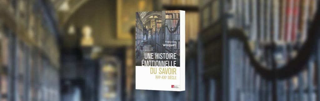 Françoise Waquet, Une histoire émotionnelle du savoir : XVIIe-XXIe siècle