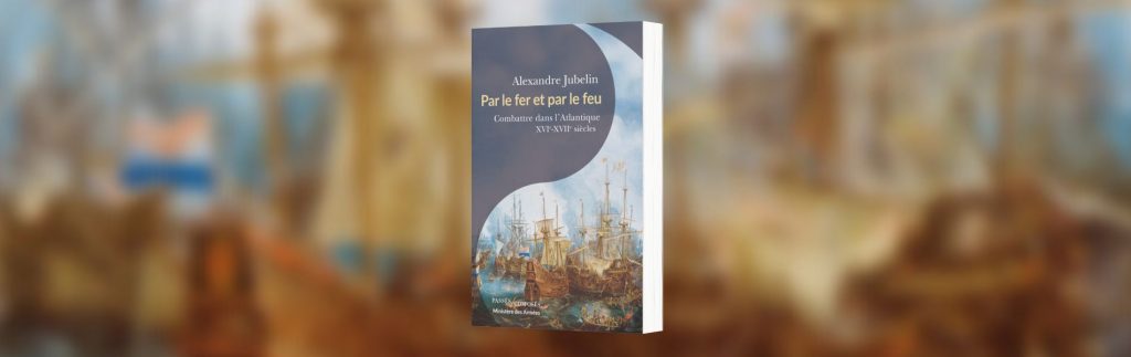 Alexandre Jubelin, Par le fer et par le feu : combattre dans l'Atlantique : XVIe-XVIIe siècle