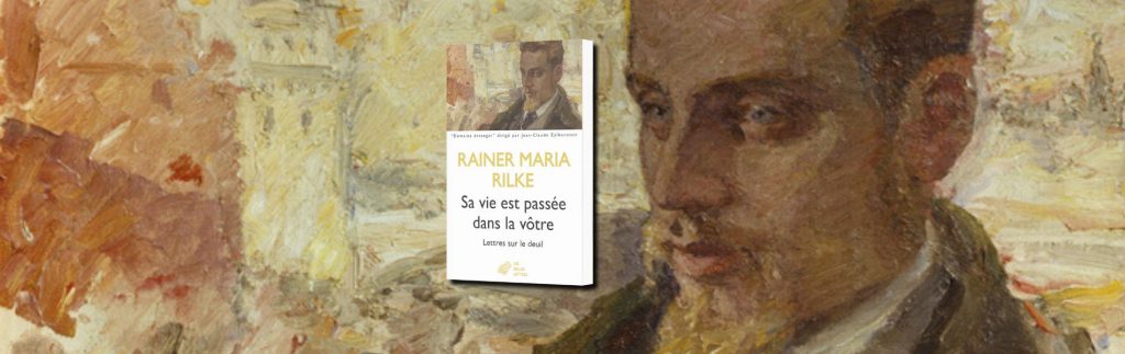 Rainer Maria Rilke, Sa vie est passée dans la vôtre : lettres sur le deuil - chronique Jean-Jacques Bedu