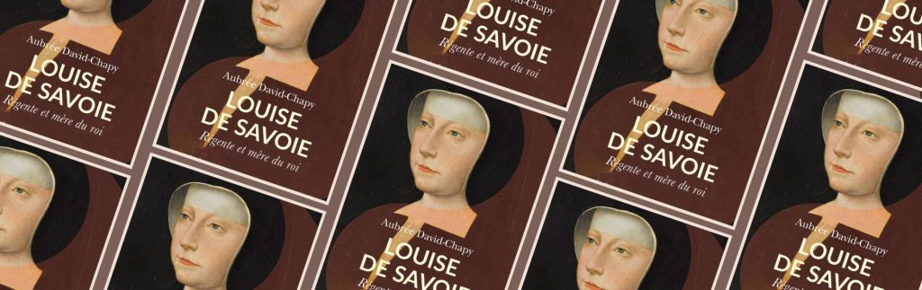Aubrée David-Chapy, Louise de Savoie : régente et mère de roi